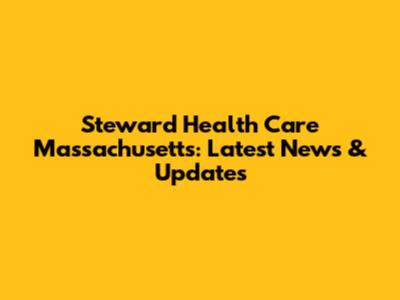 Steward Health Care Massachusetts: Latest News & Updates