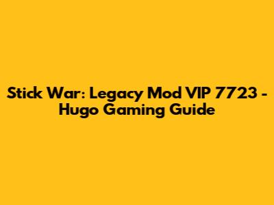 Stick War: Legacy Mod VIP 7723 - Hugo Gaming Guide