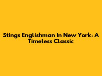 Sting's 'Englishman In New York': A Timeless Classic