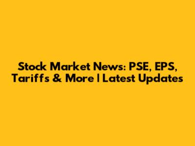 Stock Market News: PSE, EPS, Tariffs & More | Latest Updates