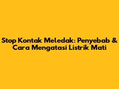 Stop Kontak Meledak: Penyebab & Cara Mengatasi Listrik Mati