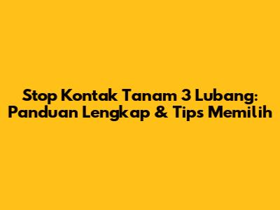 Stop Kontak Tanam 3 Lubang: Panduan Lengkap & Tips Memilih