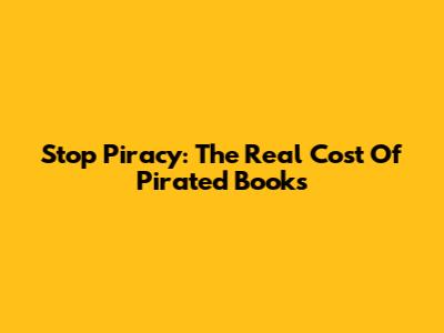 Stop Piracy: The Real Cost Of Pirated Books