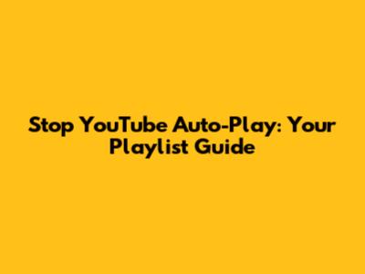 Stop YouTube Auto-Play: Your Playlist Guide