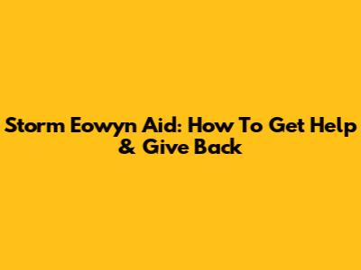Storm Eowyn Aid: How To Get Help & Give Back
