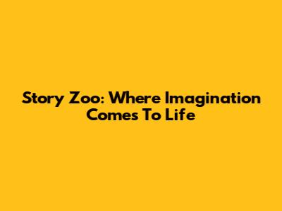 Story Zoo: Where Imagination Comes To Life