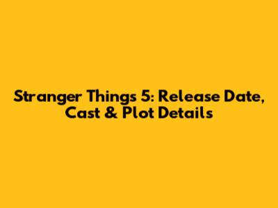 Stranger Things 5: Release Date, Cast & Plot Details