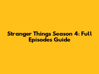 Stranger Things Season 4: Full Episodes Guide
