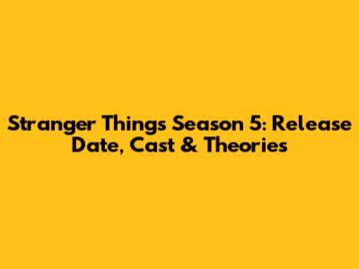 Stranger Things Season 5: Release Date, Cast & Theories