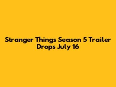 Stranger Things Season 5 Trailer Drops July 16