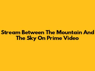 Stream 'Between The Mountain And The Sky' On Prime Video