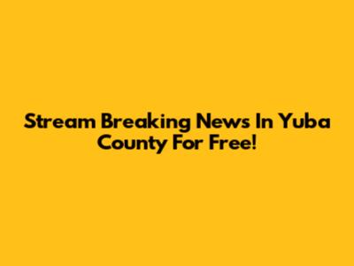 Stream 'Breaking News In Yuba County' For Free!