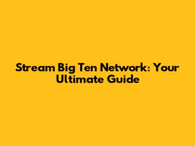 Stream Big Ten Network: Your Ultimate Guide