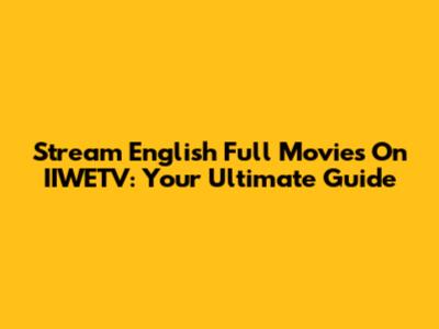 Stream English Full Movies On IIWETV: Your Ultimate Guide