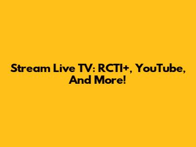 Stream Live TV: RCTI+, YouTube, And More!