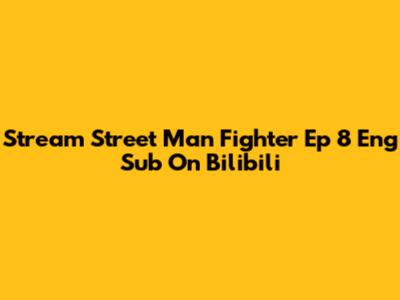 Stream Street Man Fighter Ep 8 Eng Sub On Bilibili