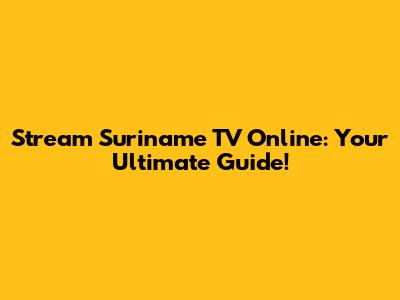 Stream Suriname TV Online: Your Ultimate Guide!