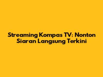 Streaming Kompas TV: Nonton Siaran Langsung Terkini