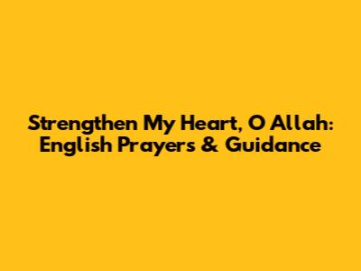 Strengthen My Heart, O Allah: English Prayers & Guidance