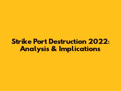 Strike Port Destruction 2022: Analysis & Implications