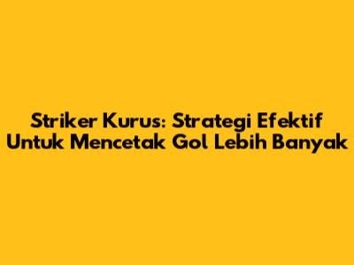 Striker Kurus: Strategi Efektif Untuk Mencetak Gol Lebih Banyak