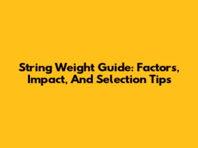 String Weight Guide: Factors, Impact, And Selection Tips