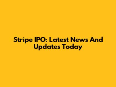 Stripe IPO: Latest News And Updates Today