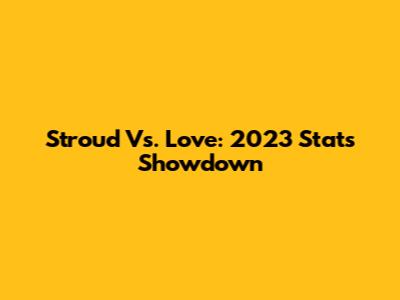 Stroud Vs. Love: 2023 Stats Showdown