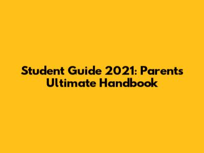 Student Guide 2021: Parent's Ultimate Handbook