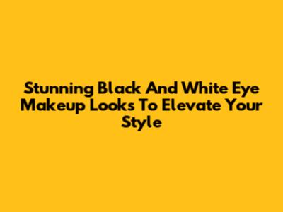 Stunning Black And White Eye Makeup Looks To Elevate Your Style