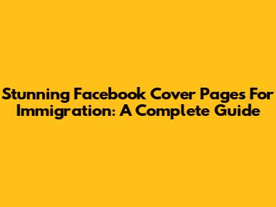Stunning Facebook Cover Pages For Immigration: A Complete Guide