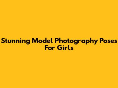 Stunning Model Photography Poses For Girls