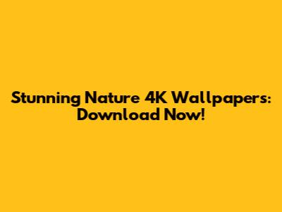 Stunning Nature 4K Wallpapers: Download Now!