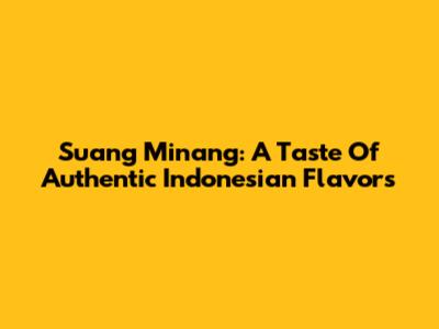 Suang Minang: A Taste Of Authentic Indonesian Flavors