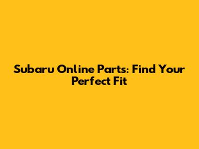 Subaru Online Parts: Find Your Perfect Fit