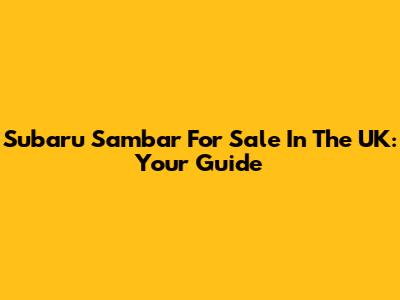 Subaru Sambar For Sale In The UK: Your Guide