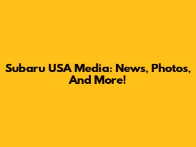 Subaru USA Media: News, Photos, And More!