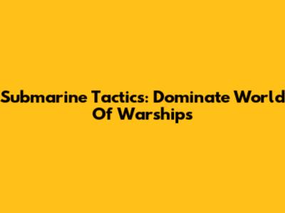 Submarine Tactics: Dominate World Of Warships