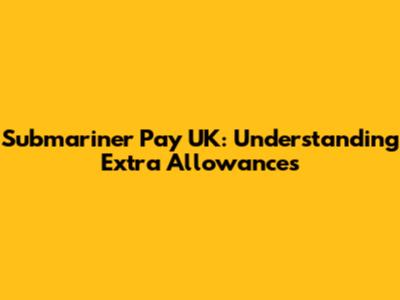 Submariner Pay UK: Understanding Extra Allowances
