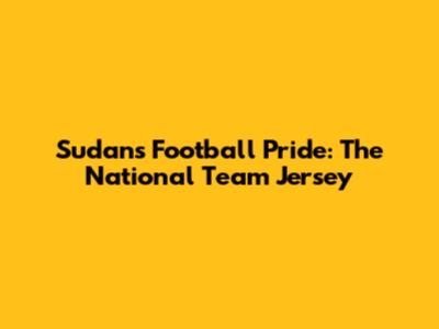 Sudan's Football Pride: The National Team Jersey