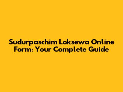 Sudurpaschim Loksewa Online Form: Your Complete Guide