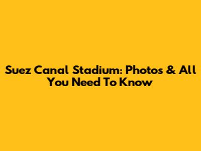 Suez Canal Stadium: Photos & All You Need To Know