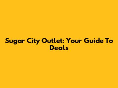 Sugar City Outlet: Your Guide To Deals