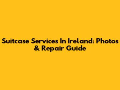 Suitcase Services In Ireland: Photos & Repair Guide