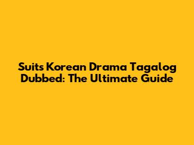 Suits Korean Drama Tagalog Dubbed: The Ultimate Guide