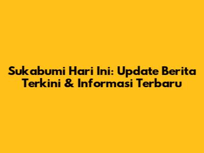 Sukabumi Hari Ini: Update Berita Terkini & Informasi Terbaru