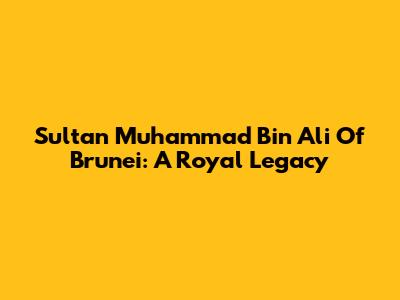 Sultan Muhammad Bin Ali Of Brunei: A Royal Legacy