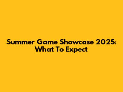 Summer Game Showcase 2025: What To Expect