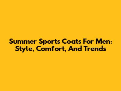 Summer Sports Coats For Men: Style, Comfort, And Trends