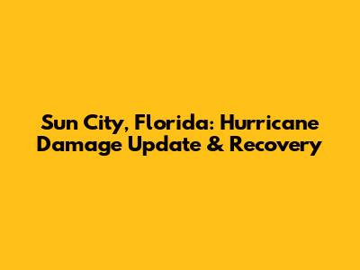 Sun City, Florida: Hurricane Damage Update & Recovery